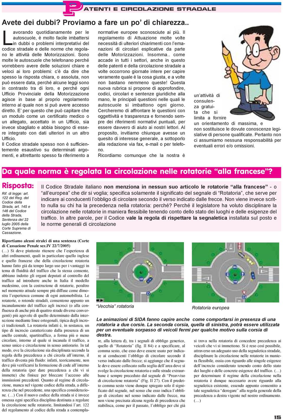 Sono molte le autoscuole che telefonano perché vorrebbero avere delle soluzioni chiare e veloci ai loro problemi: c è da dire che spesso la risposta chiara, o assoluta, non può essere data, perché