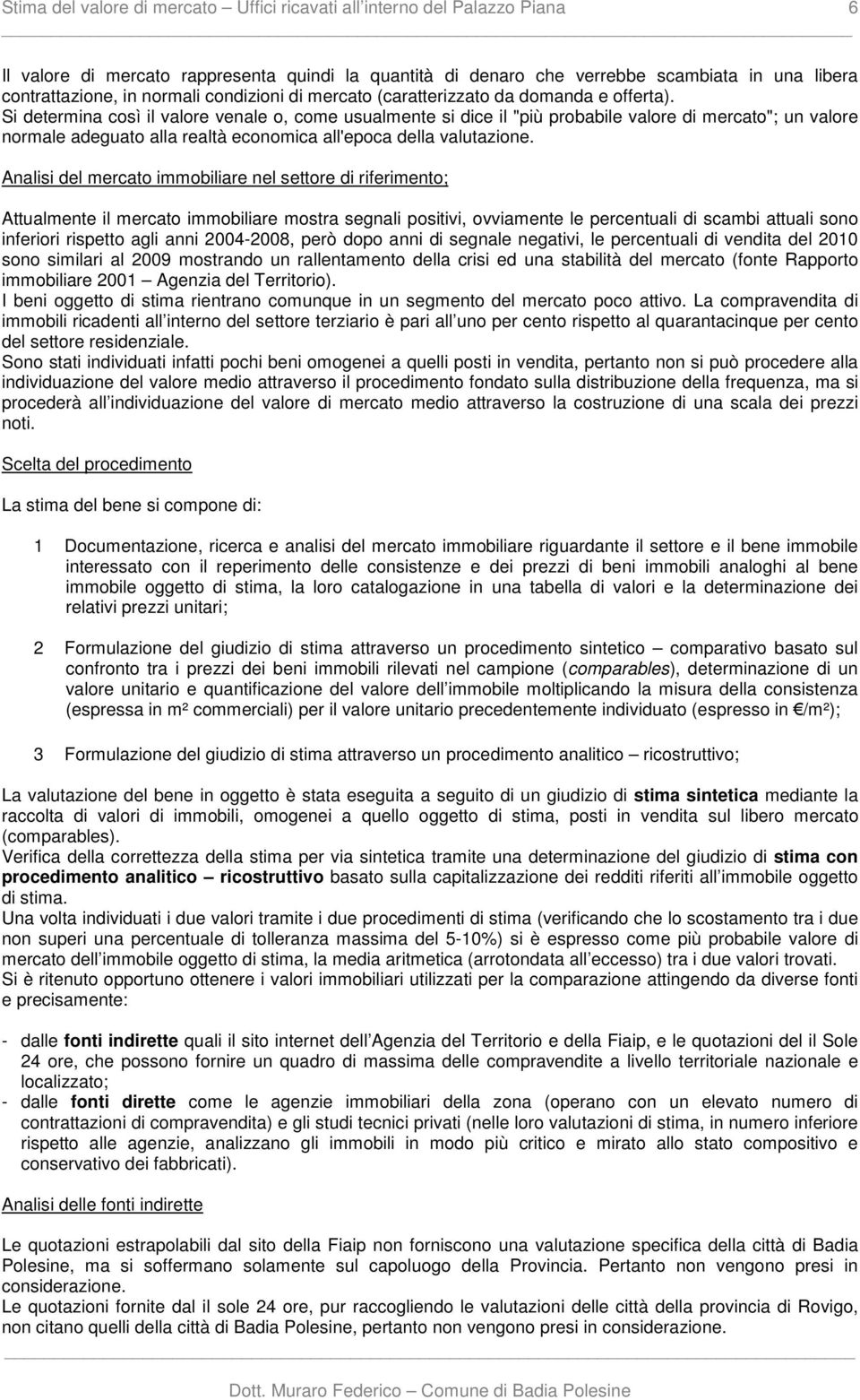 Si determina così il valore venale o, come usualmente si dice il "più probabile valore di mercato"; un valore normale adeguato alla realtà economica all'epoca della valutazione.