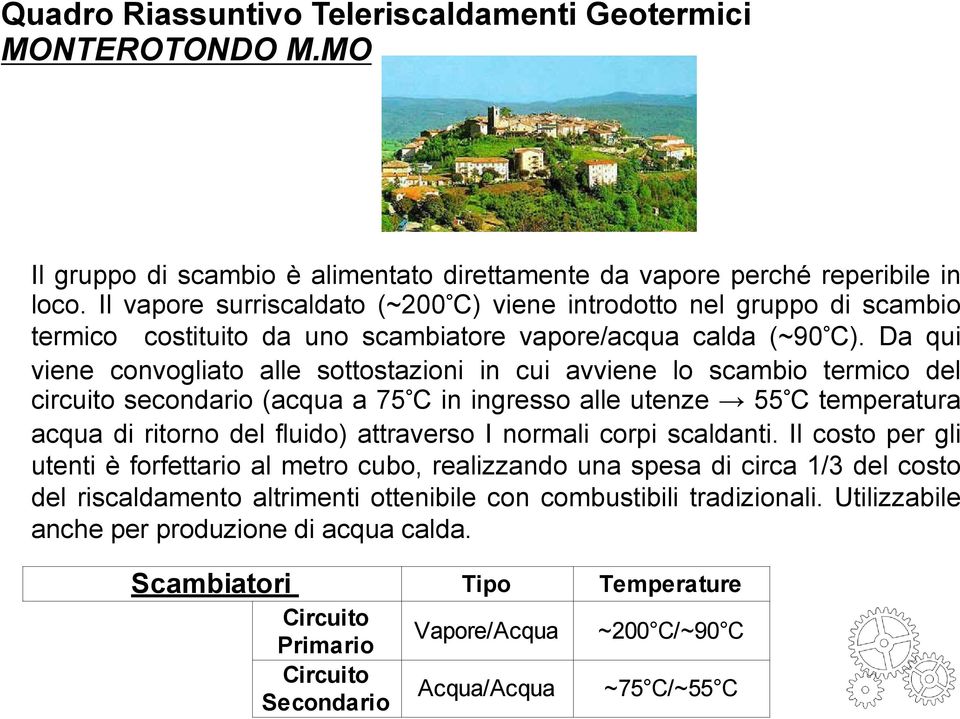 Da qui viene convogliato alle sottostazioni in cui avviene lo scambio termico del circuito secondario (acqua a 75 C in ingresso alle utenze 55 C temperatura acqua di ritorno del fluido) attraverso I