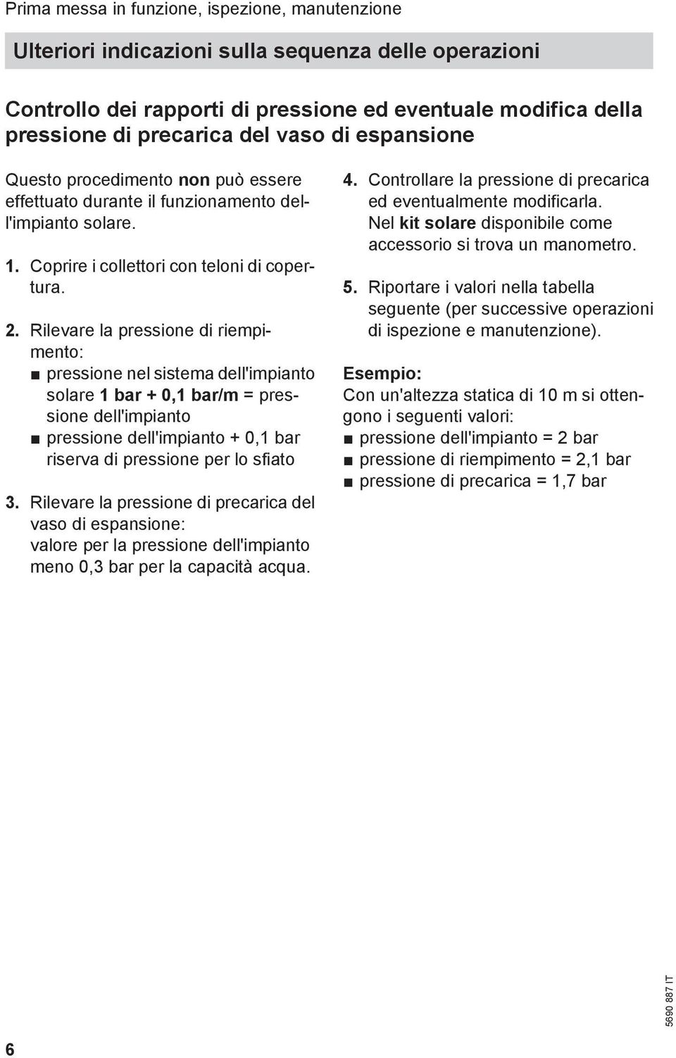 Rilevare la pressione di riempimento: pressione nel sistema dell'impianto solare 1 bar + 0,1 bar/m = pressione dell'impianto pressione dell'impianto + 0,1 bar riserva di pressione per lo sfiato 3.