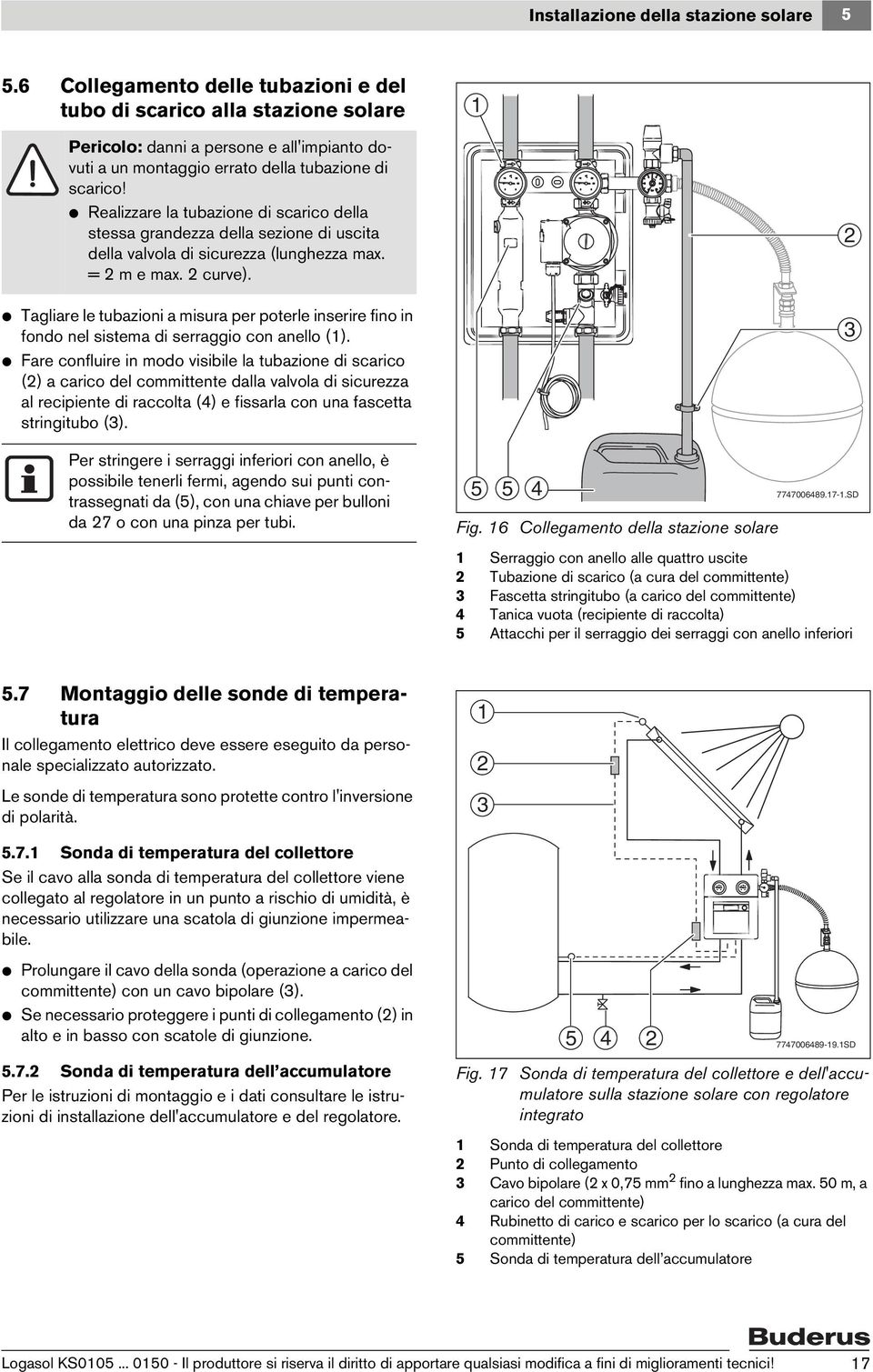 V Realizzare la tubazione di scarico della stessa grandezza della sezione di uscita della valvola di sicurezza (lunghezza max. = m e max. curve).