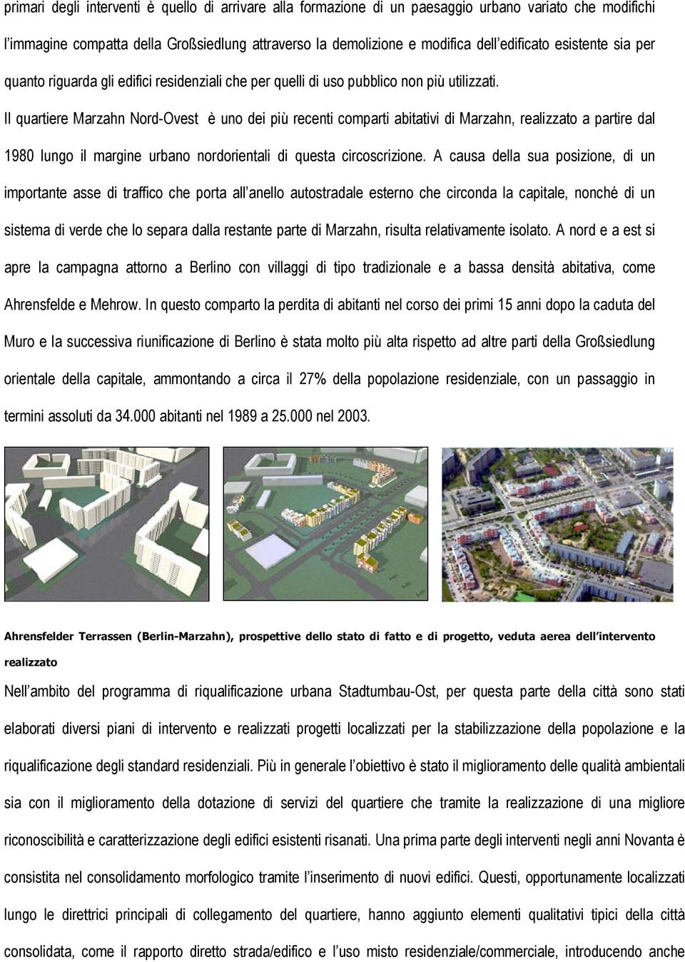 Il quartiere Marzahn Nord-Ovest è uno dei più recenti comparti abitativi di Marzahn, realizzato a partire dal 1980 lungo il margine urbano nordorientali di questa circoscrizione.