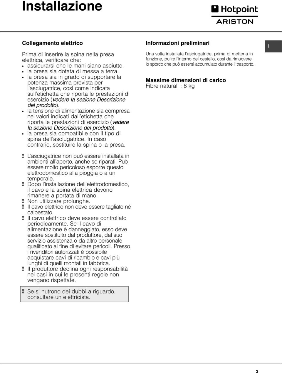 prodotto). la tensione di alimentazione sia compresa nei valori indicati dall etichetta che riporta le prestazioni di esercizio (vedere la sezione Descrizione del prodotto).