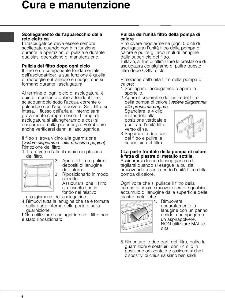 Pulizia del filtro dopo ogni ciclo l filtro è un componente fondamentale dell asciugatrice: la sua funzione è quella di raccogliere il laniccio e i nugoli che si formano durante l asciugatura.