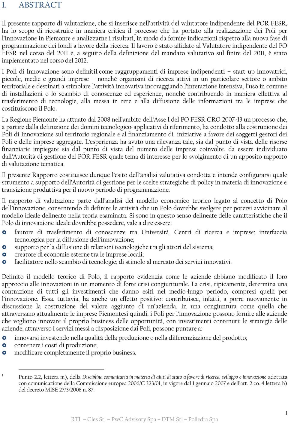 Il lavoro è stato affidato al Valutatore indipendente del PO FESR nel corso del 2011 e, a seguito della definizione del mandato valutativo sul finire del 2011, è stato implementato nel corso del 2012.