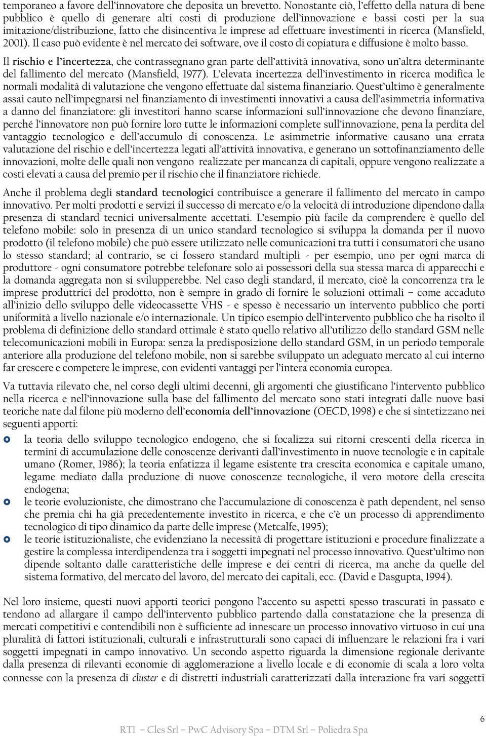 imprese ad effettuare investimenti in ricerca (Mansfield, 2001). Il caso può evidente è nel mercato dei software, ove il costo di copiatura e diffusione è molto basso.