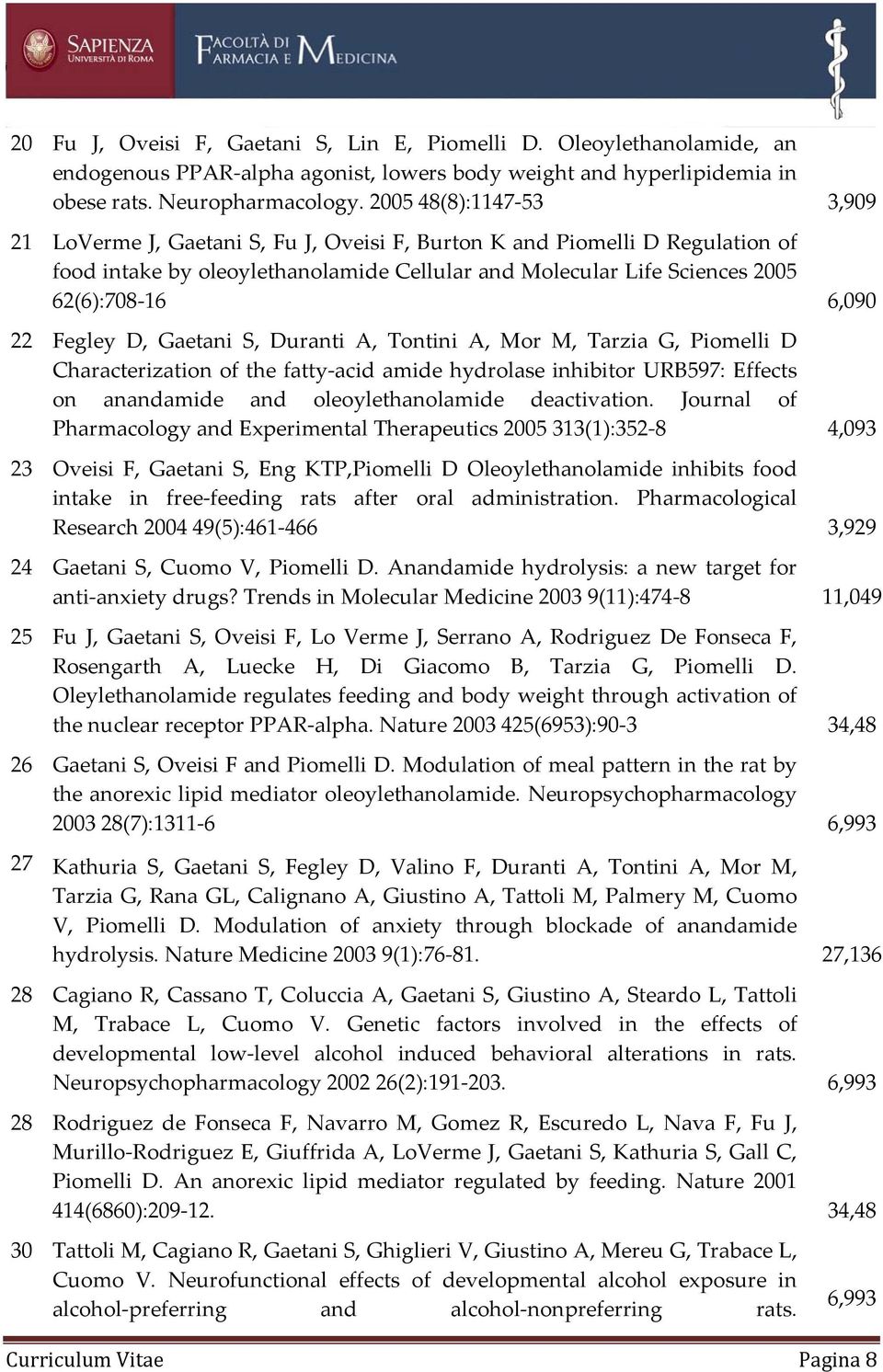 22 Fegley D, Gaetani S, Duranti A, Tontini A, Mor M, Tarzia G, Piomelli D Characterization of the fatty acid amide hydrolase inhibitor URB597: Effects on anandamide and oleoylethanolamide