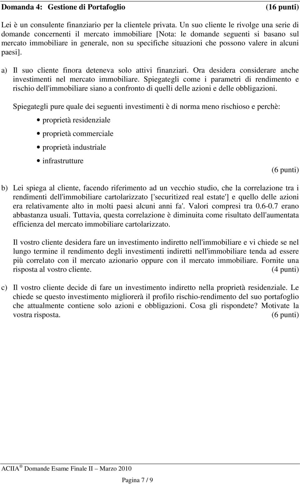 valere in alcuni paesi]. a) Il suo cliente finora deteneva solo attivi finanziari. Ora desidera considerare anche investimenti nel mercato immobiliare.