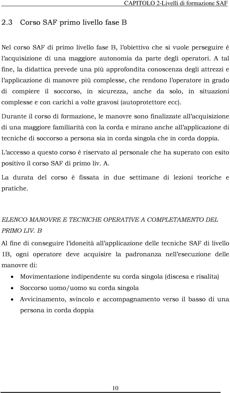 A tal fine, la didattica prevede una più approfondita conoscenza degli attrezzi e l applicazione di manovre più complesse, che rendono l operatore in grado di compiere il soccorso, in sicurezza,