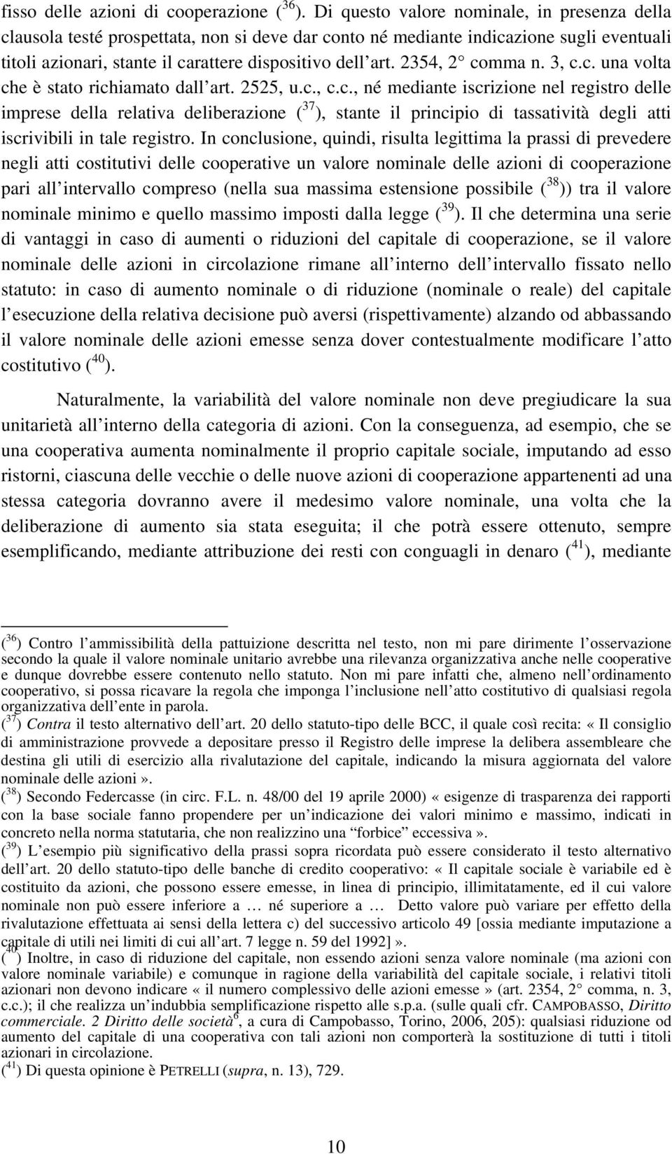 2354, 2 comma n. 3, c.c. una volta che è stato richiamato dall art. 2525, u.c., c.c., né mediante iscrizione nel registro delle imprese della relativa deliberazione ( 37 ), stante il principio di tassatività degli atti iscrivibili in tale registro.