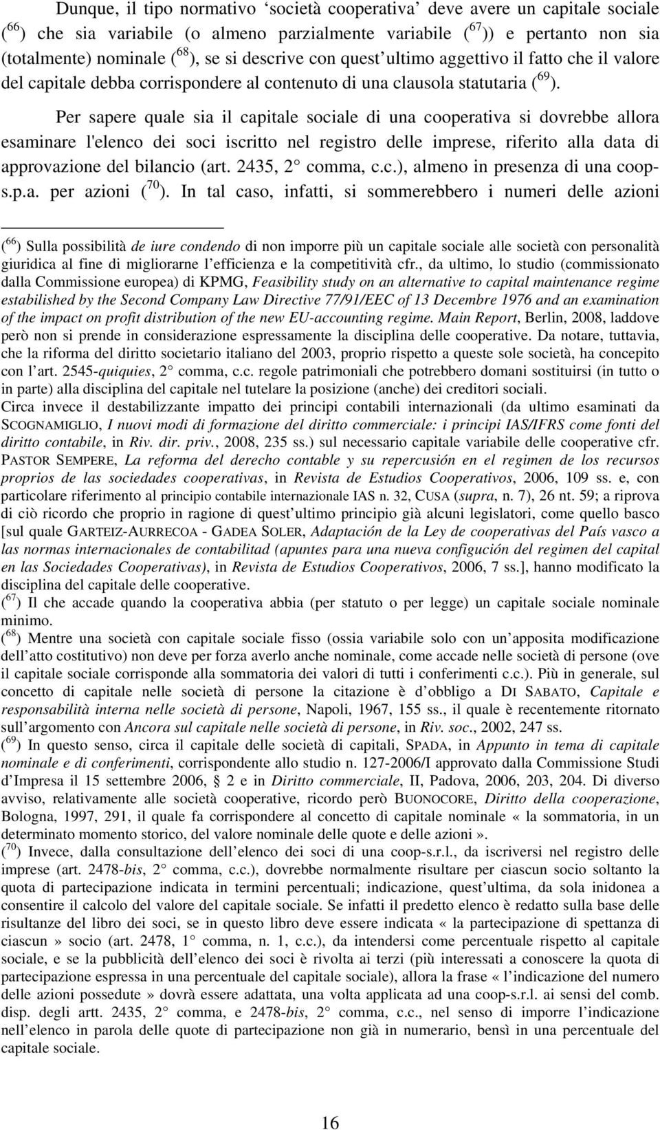 Per sapere quale sia il capitale sociale di una cooperativa si dovrebbe allora esaminare l'elenco dei soci iscritto nel registro delle imprese, riferito alla data di approvazione del bilancio (art.