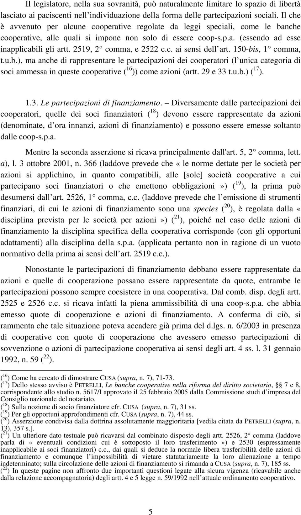 2519, 2 comma, e 2522 c.c. ai sensi dell art. 150-bis, 1 comma, t.u.b.), ma anche di rappresentare le partecipazioni dei cooperatori (l unica categoria di soci ammessa in queste cooperative ( 16 )) come azioni (artt.