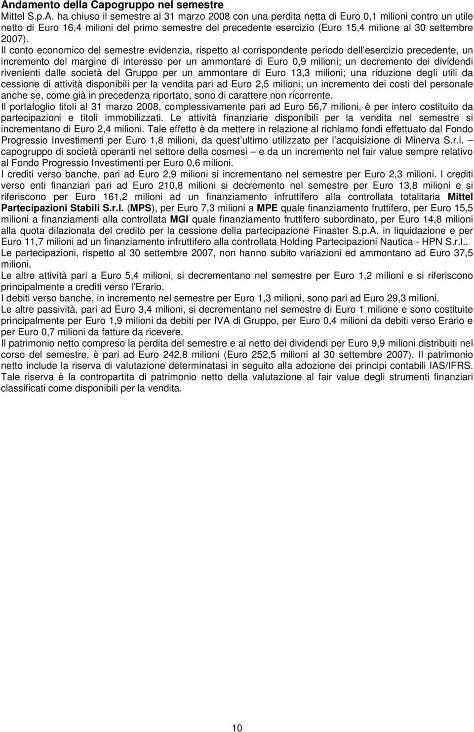 Il conto economico del semestre evidenzia, rispetto al corrispondente periodo dell esercizio precedente, un incremento del margine di interesse per un ammontare di Euro 0,9 milioni; un decremento dei