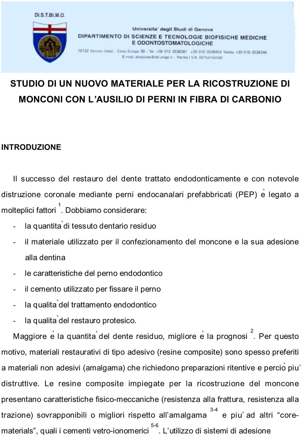 Dobbiamo considerare: - la quantità di tessuto dentario residuo - il materiale utilizzato per il confezionamento del moncone e la sua adesione alla dentina - le caratteristiche del perno endodontico