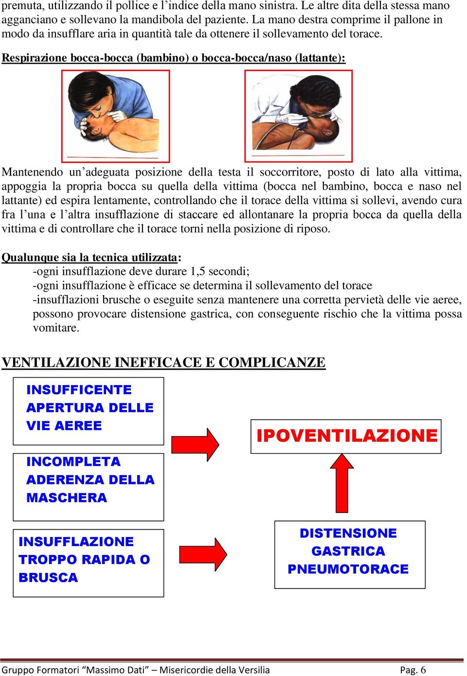 Respirazione bocca-bocca (bambino) o bocca-bocca/naso (lattante): Mantenendo un adeguata posizione della testa il soccorritore, posto di lato alla vittima, appoggia la propria bocca su quella della