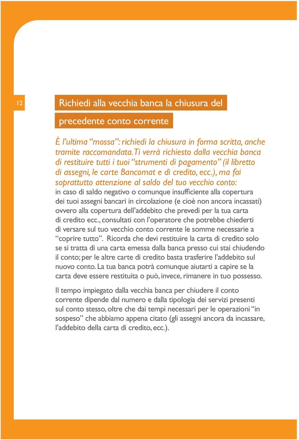 ), ma fai soprattutto attenzione al saldo del tuo vecchio conto: in caso di saldo negativo o comunque insufficiente alla copertura dei tuoi assegni bancari in circolazione (e cioè non ancora