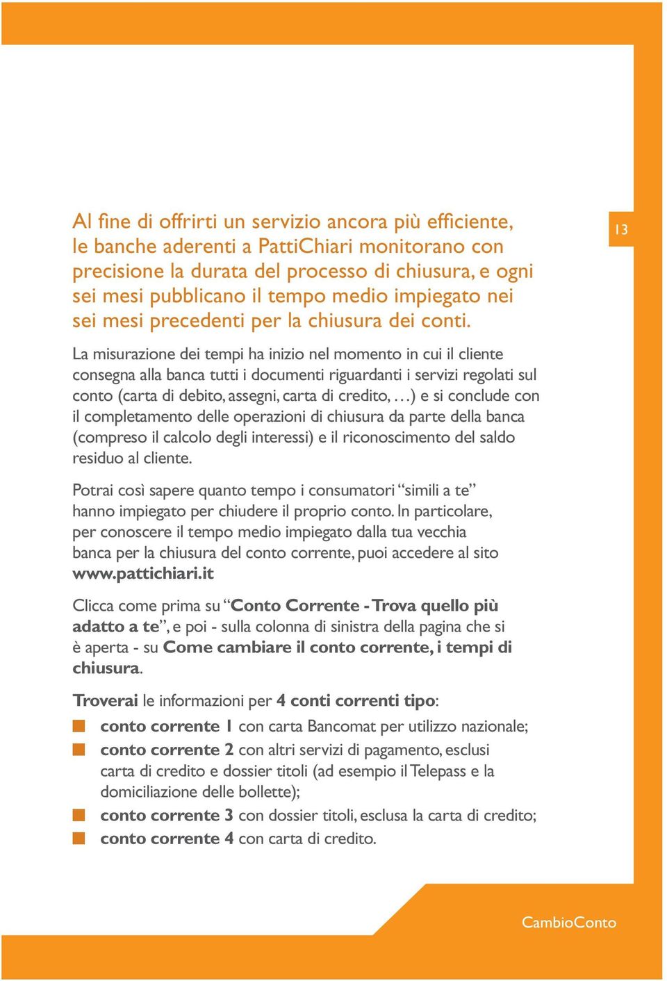 La misurazione dei tempi ha inizio nel momento in cui il cliente consegna alla banca tutti i documenti riguardanti i servizi regolati sul conto (carta di debito, assegni, carta di credito, ) e si