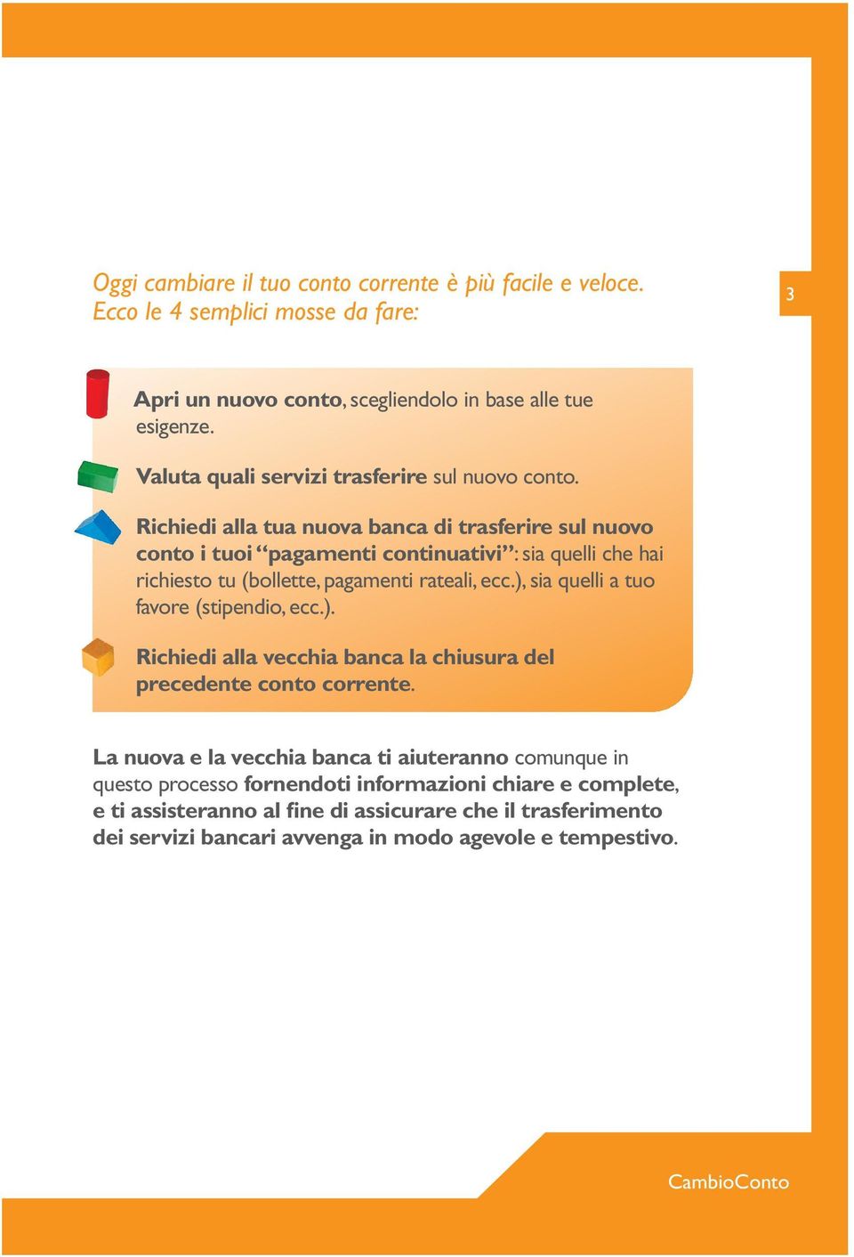 Richiedi alla tua nuova banca di trasferire sul nuovo conto i tuoi pagamenti continuativi : sia quelli che hai richiesto tu (bollette, pagamenti rateali, ecc.