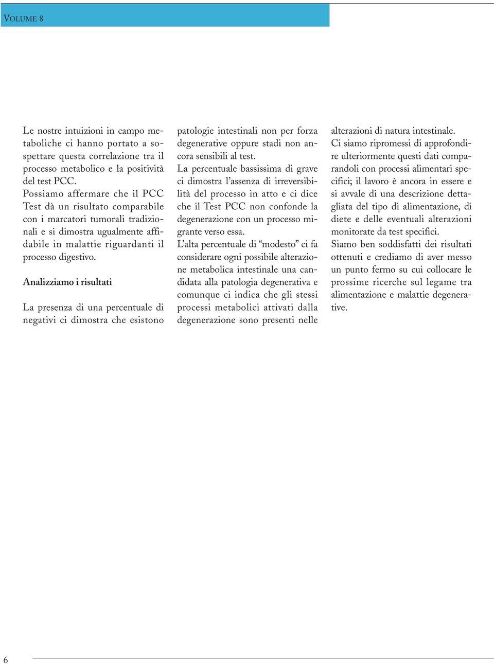 Analizziamo i risultati La presenza di una percentuale di negativi ci dimostra che esistono patologie intestinali non per forza degenerative oppure stadi non ancora sensibili al test.