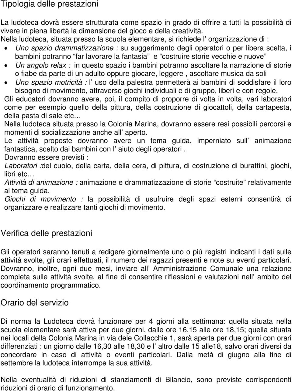 lavorare la fantasia e costruire storie vecchie e nuove Un angolo relax : in questo spazio i bambini potranno ascoltare la narrazione di storie o fiabe da parte di un adulto oppure giocare, leggere,