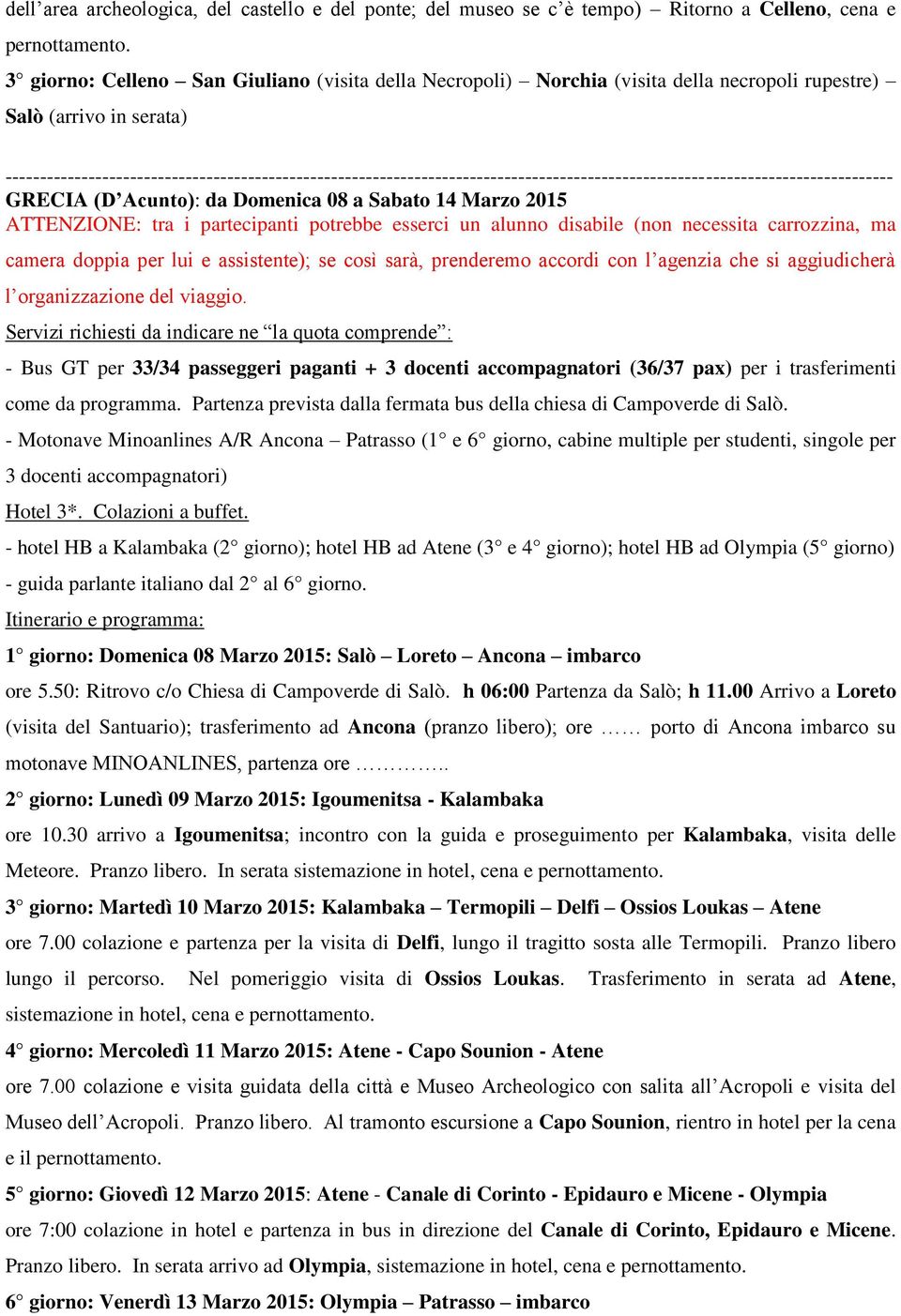 partecipanti potrebbe esserci un alunno disabile (non necessita carrozzina, ma camera doppia per lui e assistente); se così sarà, prenderemo accordi con l agenzia che si aggiudicherà l organizzazione