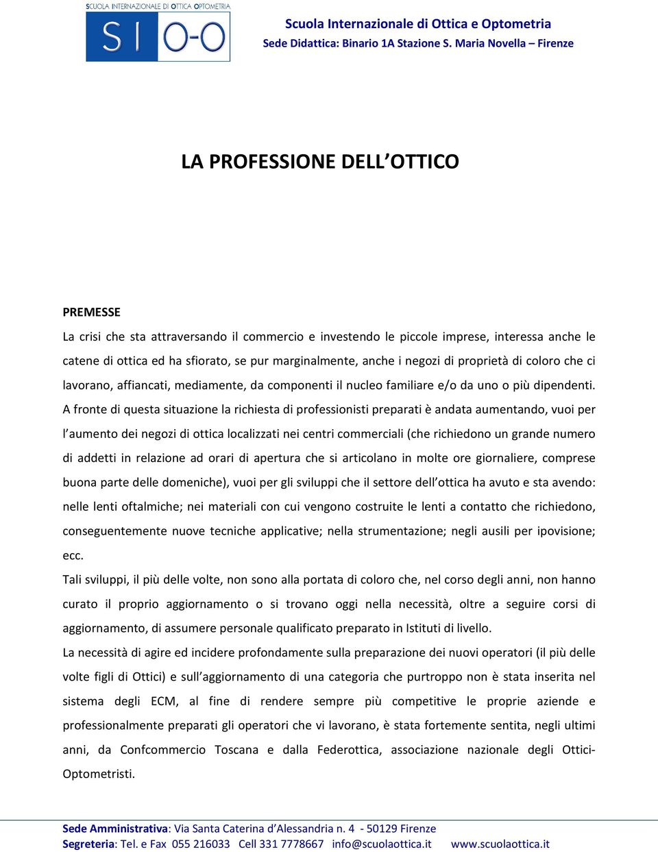 A fronte di questa situazione la richiesta di professionisti preparati è andata aumentando, vuoi per l aumento dei negozi di ottica localizzati nei centri commerciali (che richiedono un grande numero