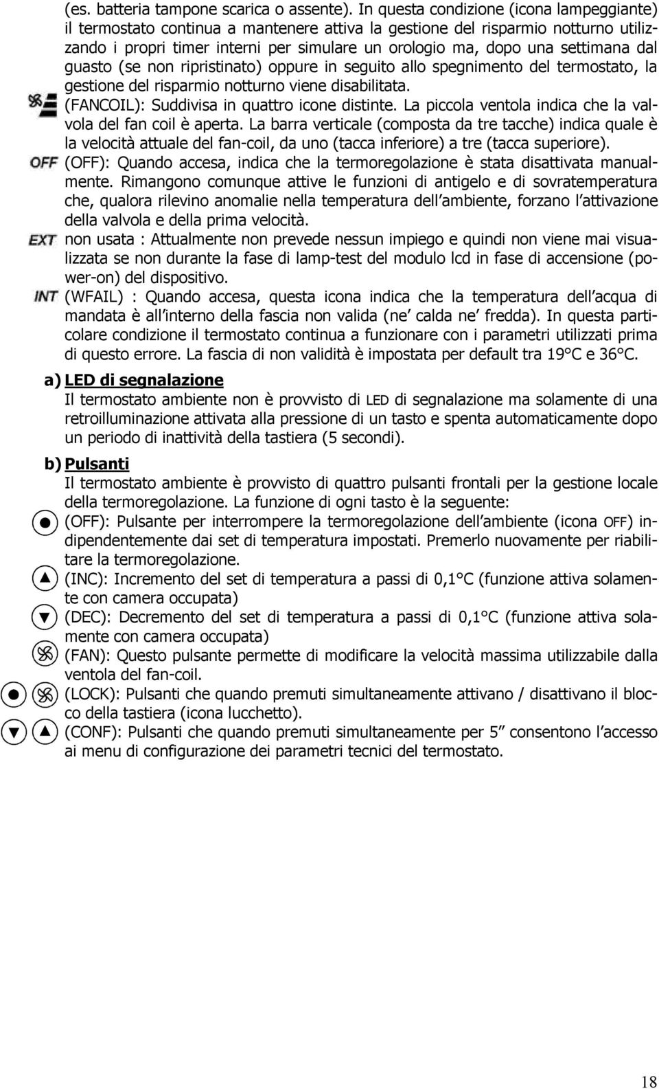 settimana dal guasto (se non ripristinato) oppure in seguito allo spegnimento del termostato, la gestione del risparmio notturno viene disabilitata. (FANCOIL): Suddivisa in quattro icone distinte.