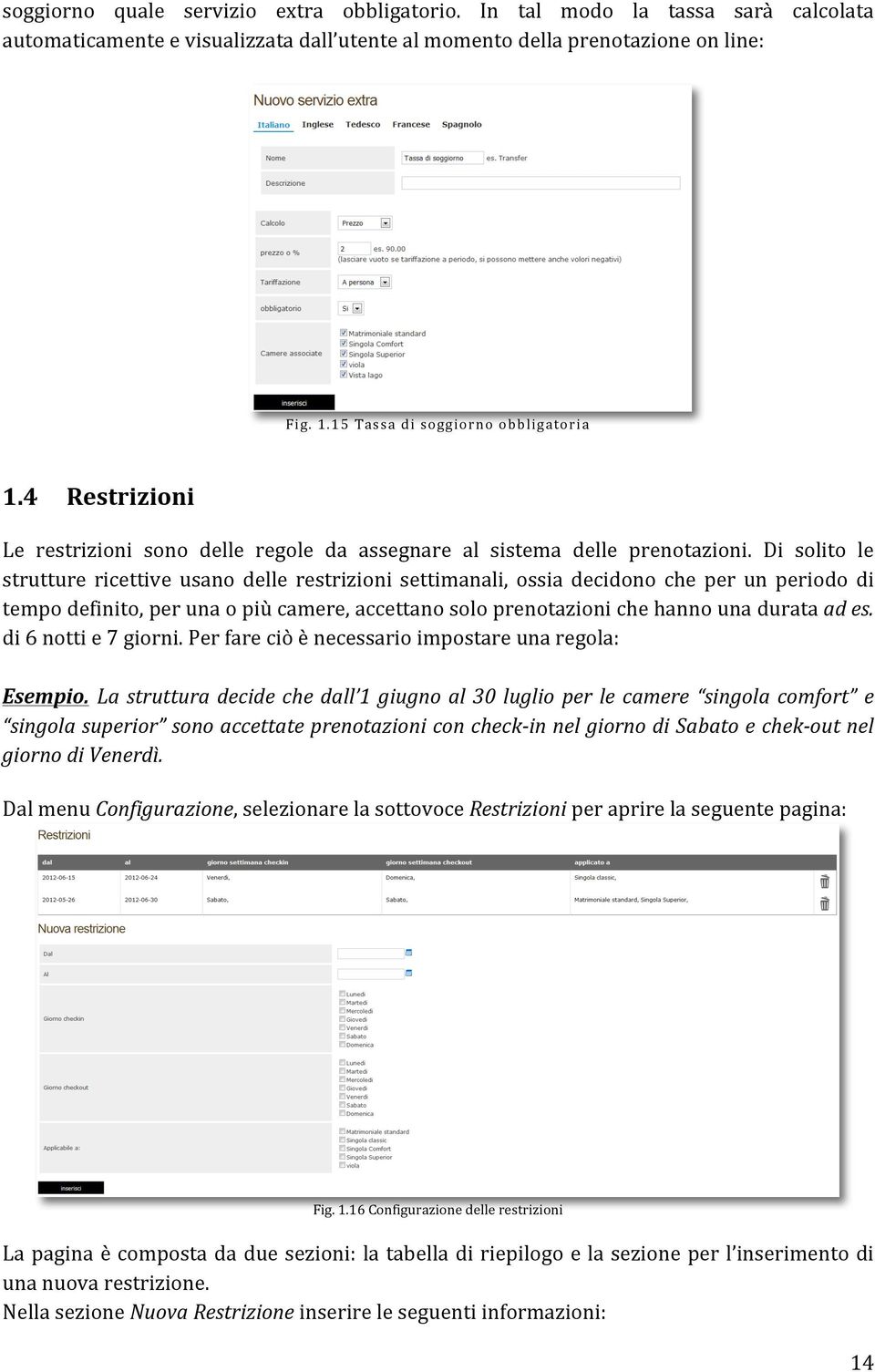 Di solito le strutture ricettive usano delle restrizioni settimanali, ossia decidono che per un periodo di tempo definito, per una o più camere, accettano solo prenotazioni che hanno una durata ad es.