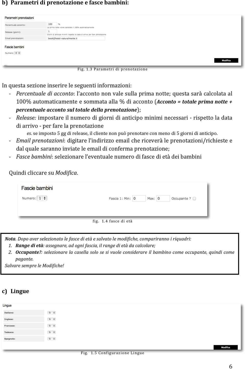 sommata alla % di acconto (Acconto = totale prima notte + percentuale acconto sul totale della prenotazione); - Release: impostare il numero di giorni di anticipo minimi necessari - rispetto la data