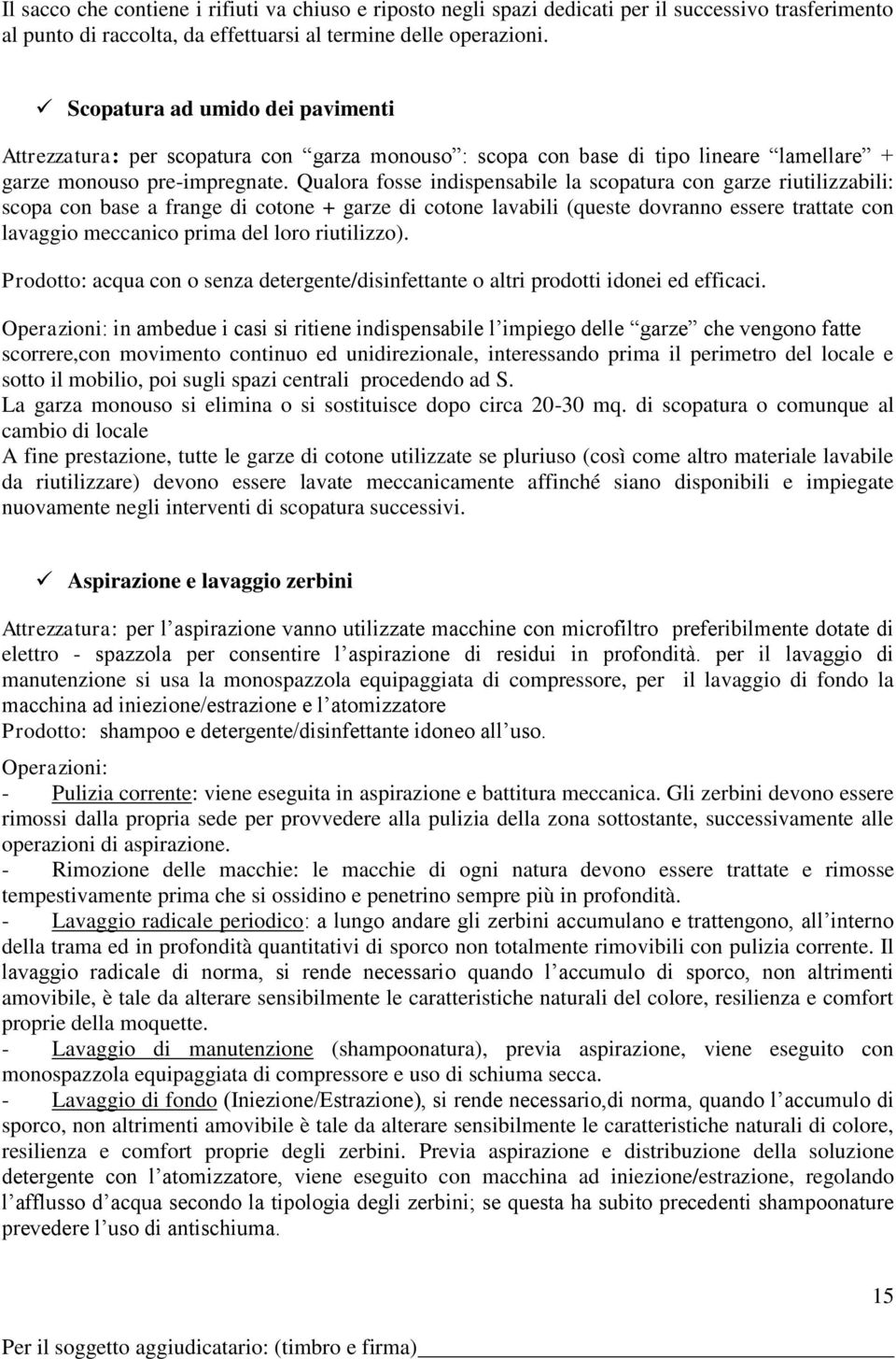 Qualora fosse indispensabile la scopatura con garze riutilizzabili: scopa con base a frange di cotone + garze di cotone lavabili (queste dovranno essere trattate con lavaggio meccanico prima del loro