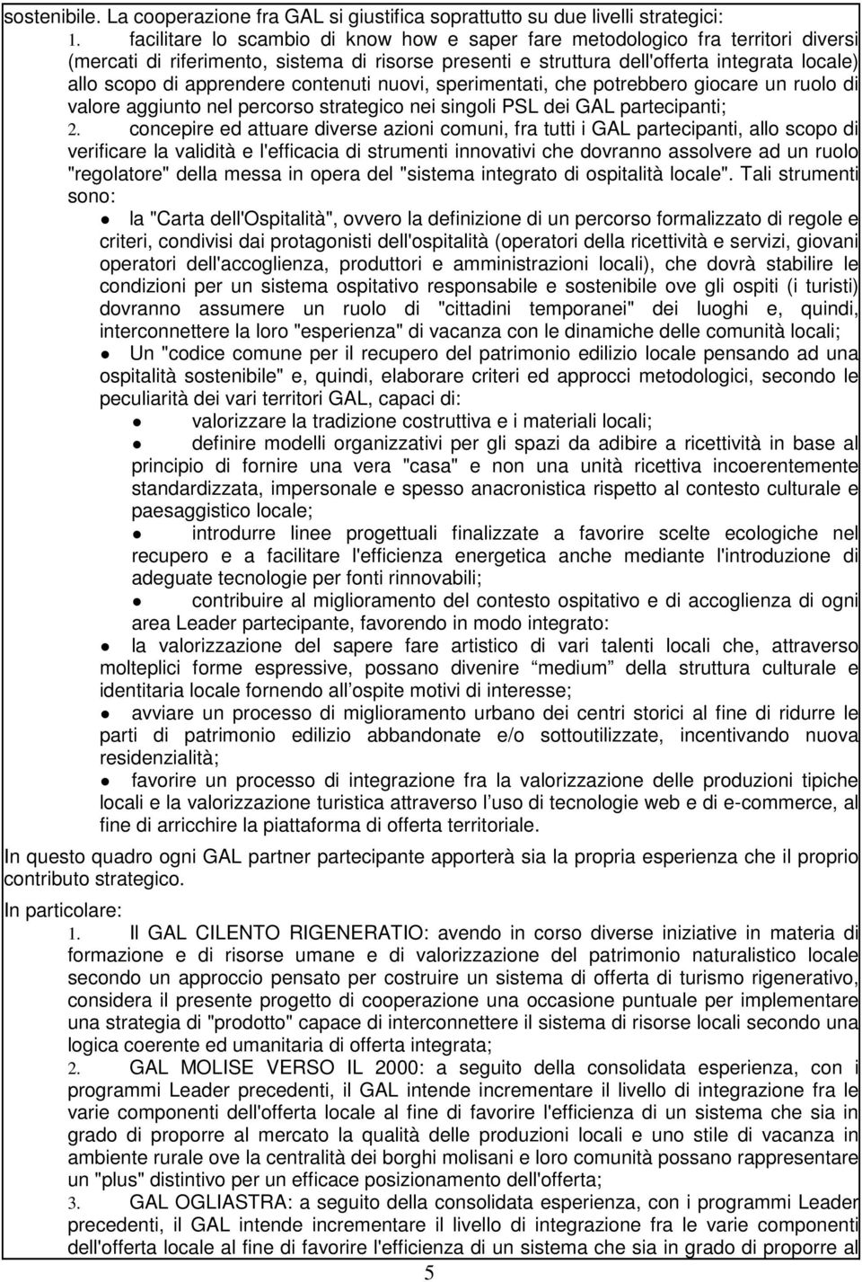 apprendere contenuti nuovi, sperimentati, che potrebbero giocare un ruolo di valore aggiunto nel percorso strategico nei singoli PSL dei GAL partecipanti; 2.