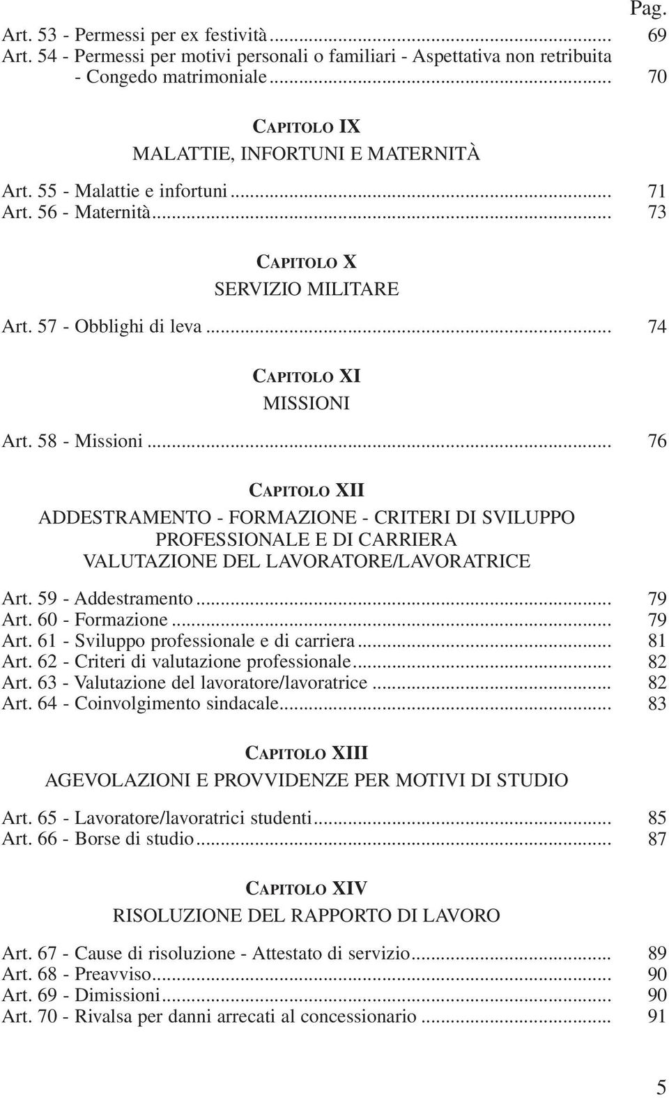 58 - Missioni... 76 CAPITOLO XII ADDESTRAMENTO - FORMAZIONE - CRITERI DI SVILUPPO PROFESSIONALE E DI CARRIERA VALUTAZIONE DEL LAVORATORE/LAVORATRICE Art. 59 - Addestramento... 79 Art. 60 - Formazione.