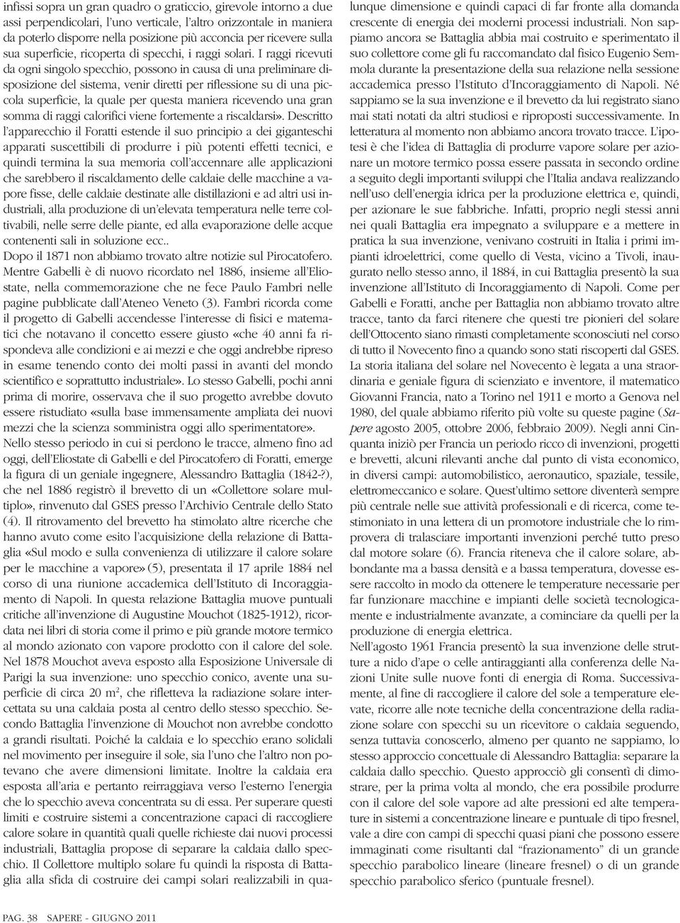 I raggi ricevuti da ogni singolo specchio, possono in causa di una preliminare disposizione del sistema, venir diretti per riflessione su di una piccola superficie, la quale per questa maniera