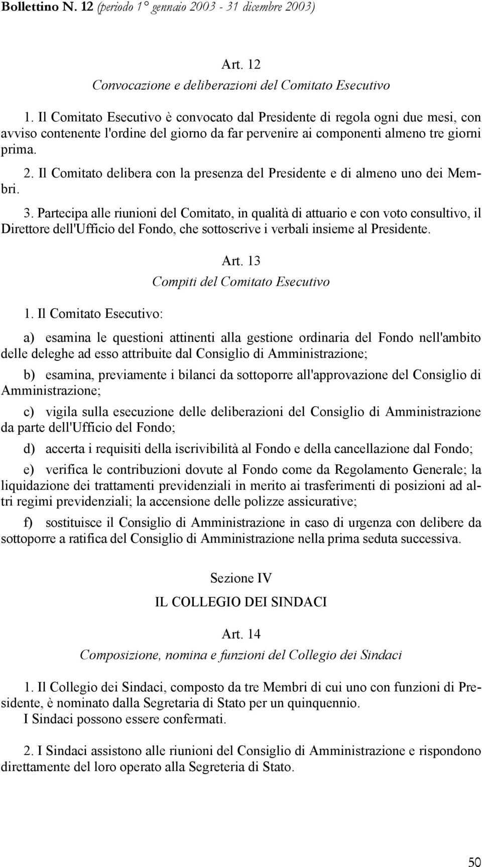 Il Comitato delibera con la presenza del Presidente e di almeno uno dei Membri. 3.