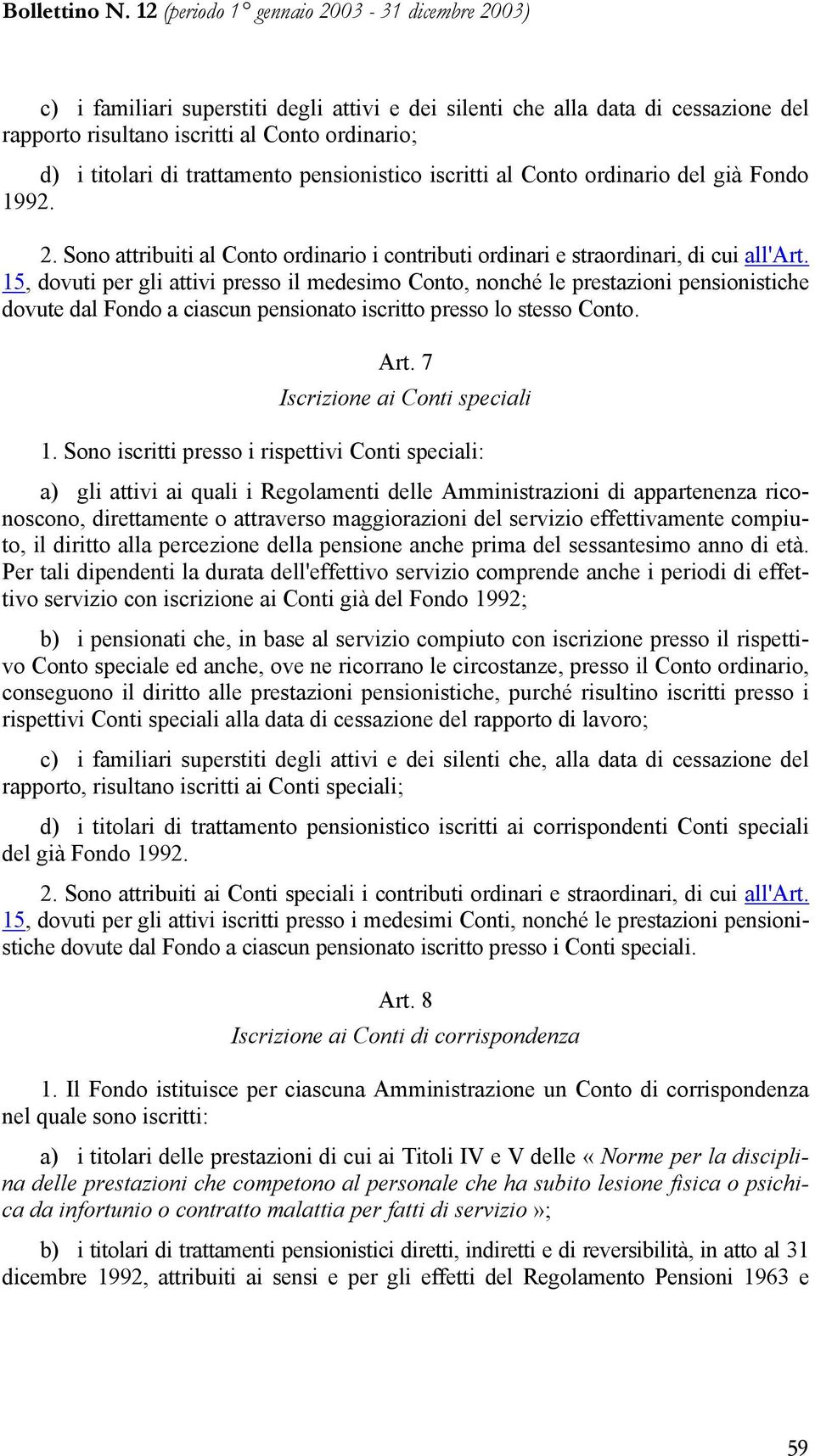 15, dovuti per gli attivi presso il medesimo Conto, nonché le prestazioni pensionistiche dovute dal Fondo a ciascun pensionato iscritto presso lo stesso Conto. Art. 7 Iscrizione ai Conti speciali 1.