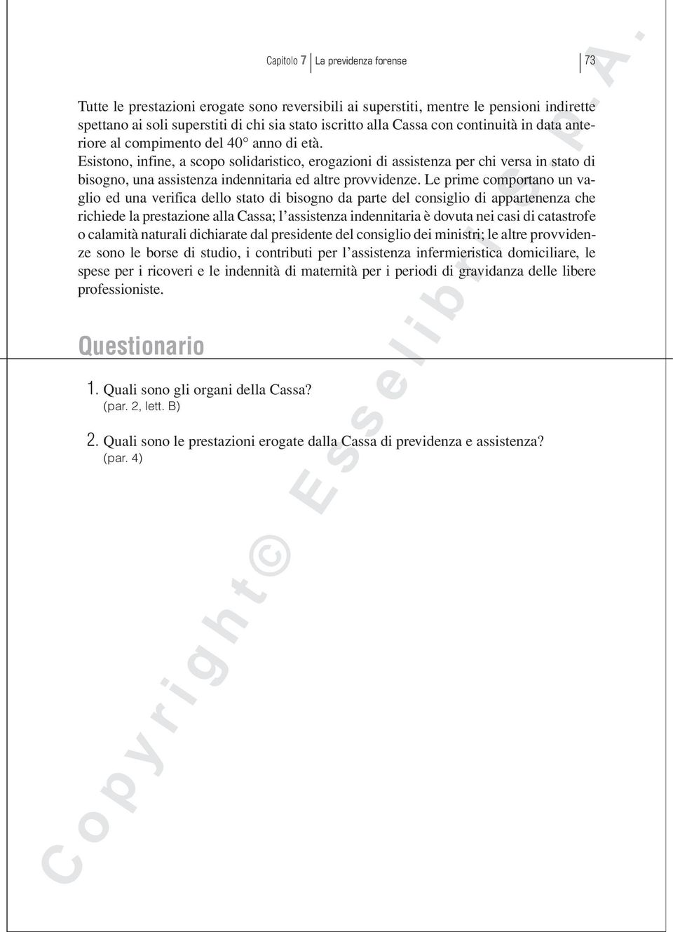 Esistono, infine, a scopo solidaristico, erogazioni di assistenza per chi versa in stato di bisogno, una assistenza indennitaria ed altre provvidenze.