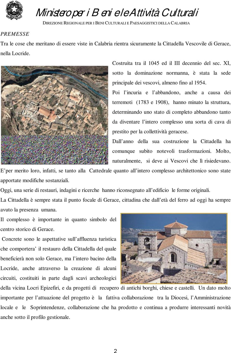 Poi l incuria e l abbandono, anche a causa dei terremoti (1783 e 1908), hanno minato la struttura, determinando uno stato di completo abbandono tanto da diventare l intero complesso una sorta di cava