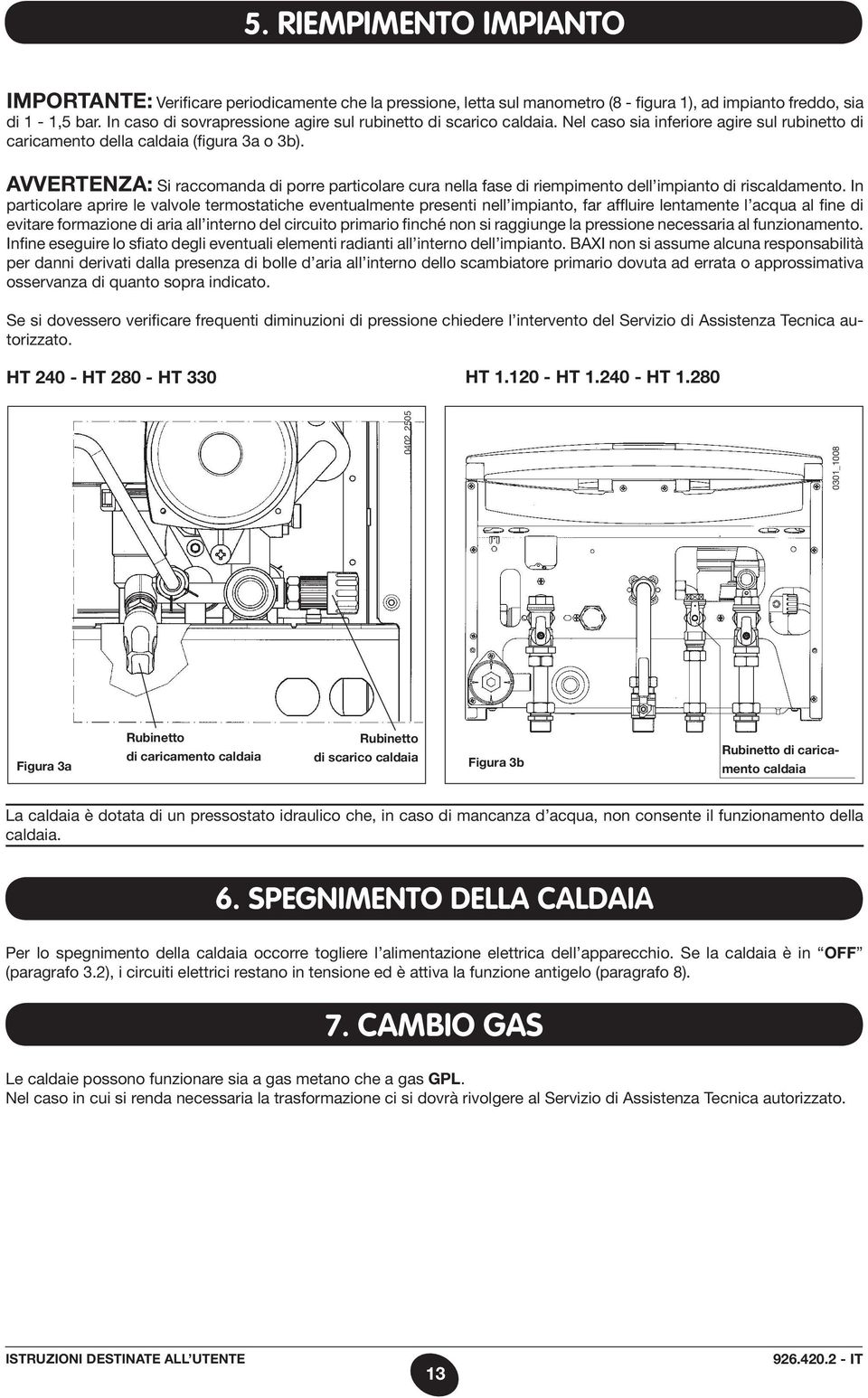 AVVERTENZA: Si raccomanda di porre particolare cura nella fase di riempimento dell impianto di riscaldamento.