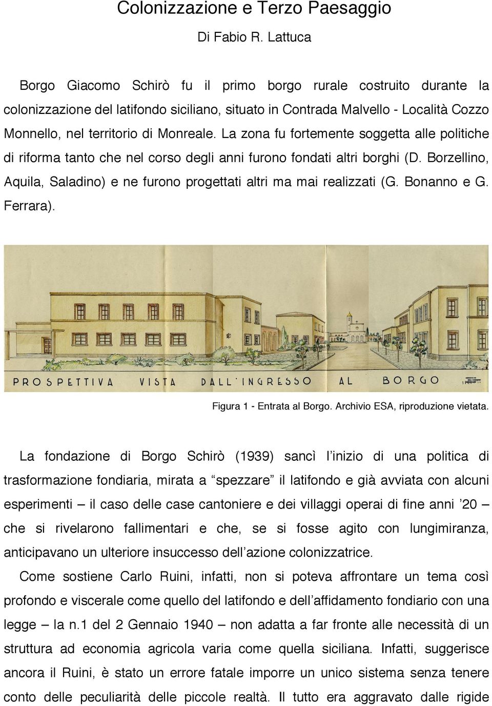 La zona fu fortemente soggetta alle politiche di riforma tanto che nel corso degli anni furono fondati altri borghi (D. Borzellino, Aquila, Saladino) e ne furono progettati altri ma mai realizzati (G.