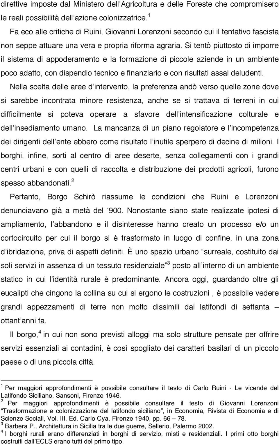 Si tentò piuttosto di imporre il sistema di appoderamento e la formazione di piccole aziende in un ambiente poco adatto, con dispendio tecnico e finanziario e con risultati assai deludenti.