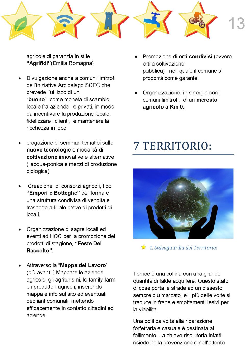 erogazione di seminari tematici sulle nuove tecnologie e modalità di coltivazione innovative e alternative (l acqua-ponica e mezzi di produzione biologica) Promozione di orti condivisi (ovvero orti a