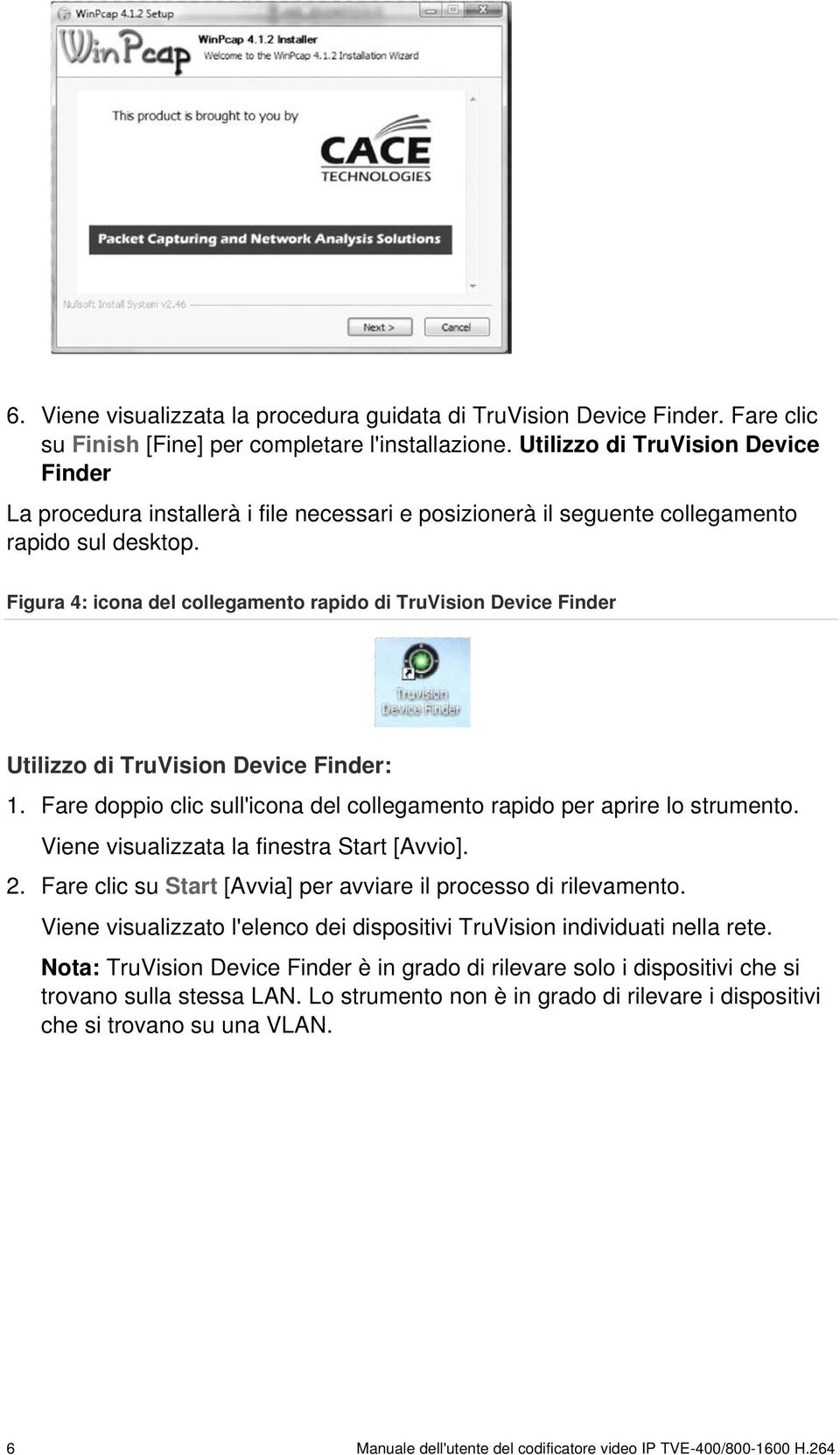 Figura 4: icona del collegamento rapido di TruVision Device Finder Utilizzo di TruVision Device Finder: 1. Fare doppio clic sull'icona del collegamento rapido per aprire lo strumento.