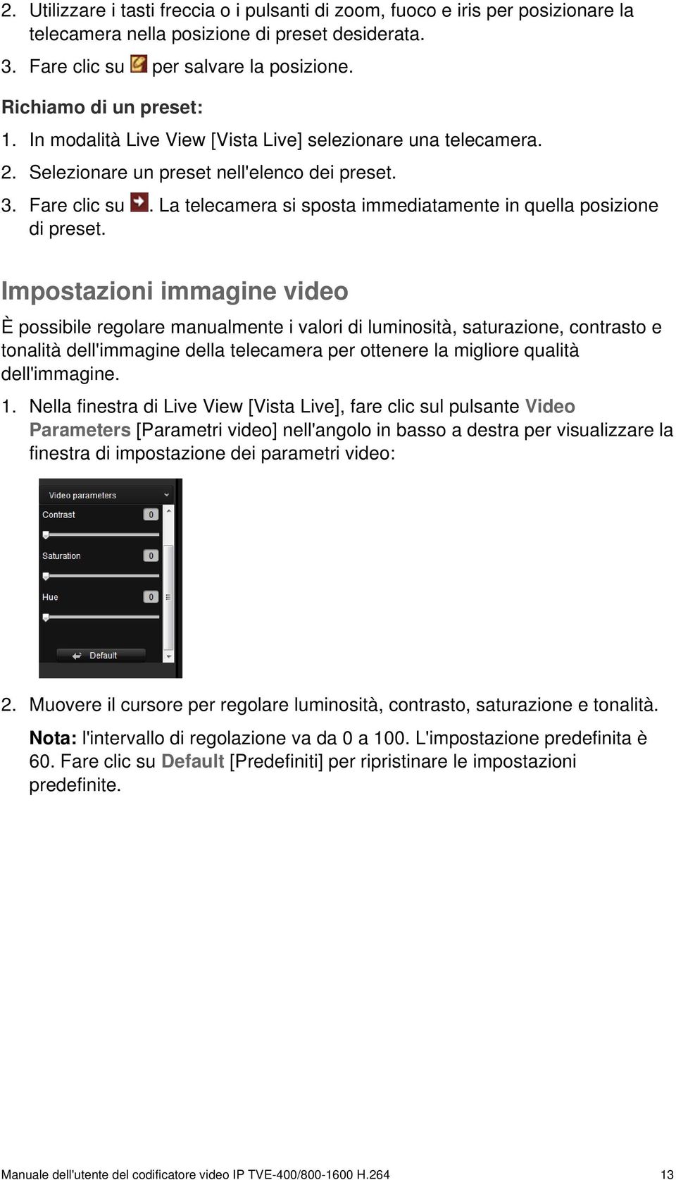 Impostazioni immagine video È possibile regolare manualmente i valori di luminosità, saturazione, contrasto e tonalità dell'immagine della telecamera per ottenere la migliore qualità dell'immagine. 1.