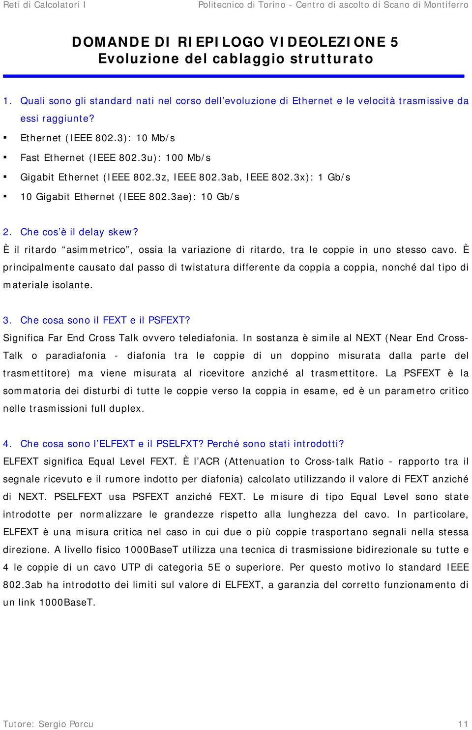 Che cos è il delay skew? È il ritardo asimmetrico, ossia la variazione di ritardo, tra le coppie in uno stesso cavo.