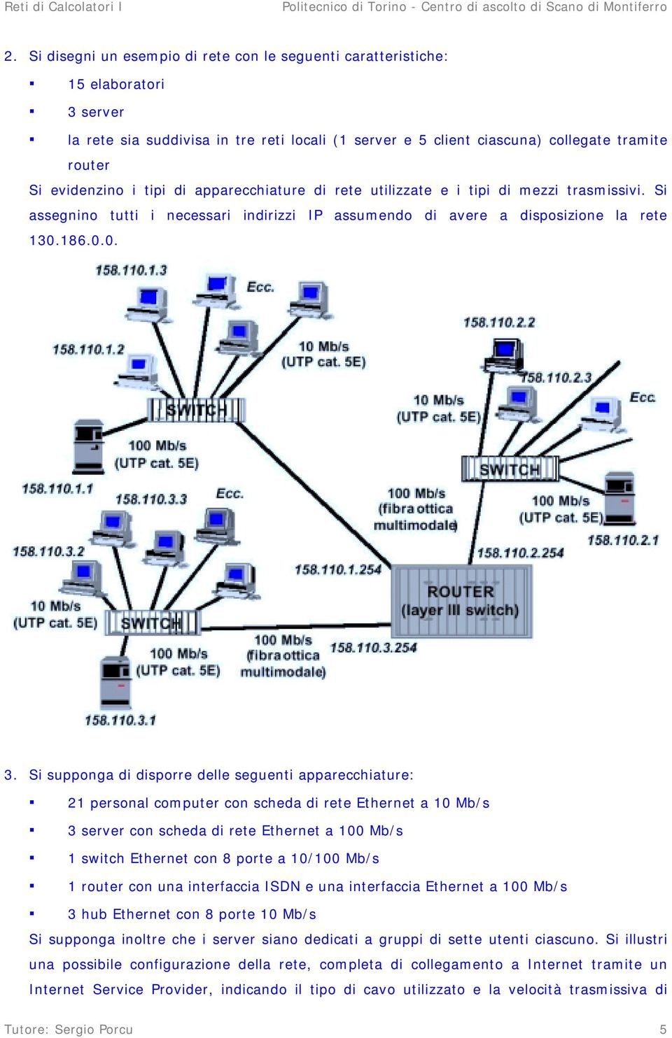 Si supponga di disporre delle seguenti apparecchiature: 21 personal computer con scheda di rete Ethernet a 10 Mb/s 3 server con scheda di rete Ethernet a 100 Mb/s 1 switch Ethernet con 8 porte a