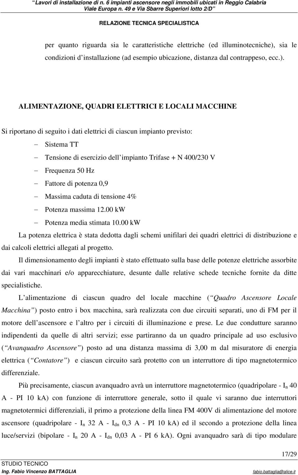 ALIMENTAZIONE, QUADRI ELETTRICI E LOCALI MACCHINE Si riportano di seguito i dati elettrici di ciascun impianto previsto: Sistema TT Tensione di esercizio dell impianto Trifase + N 400/230 V Frequenza