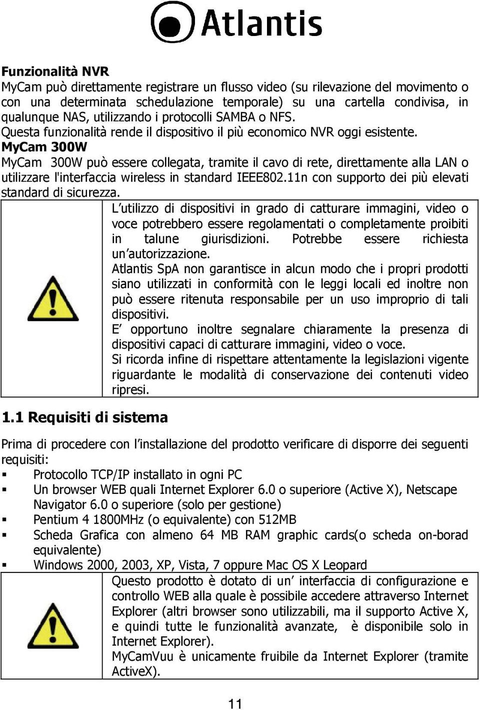 MyCam 300W MyCam 300W può essere collegata, tramite il cavo di rete, direttamente alla LAN o utilizzare l'interfaccia wireless in standard IEEE802.