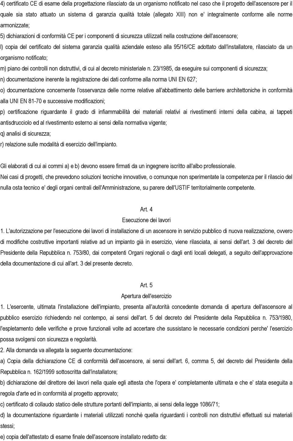 certificato del sistema garanzia qualità aziendale esteso alla 95/16/CE adottato dall'installatore, rilasciato da un organismo notificato; m) piano dei controlli non distruttivi, di cui al decreto