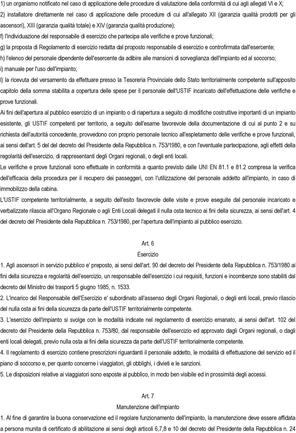 partecipa alle verifiche e prove funzionali; g) la proposta di Regolamento di esercizio redatta dal proposto responsabile di esercizio e controfirmata dall'esercente; h) l'elenco del personale