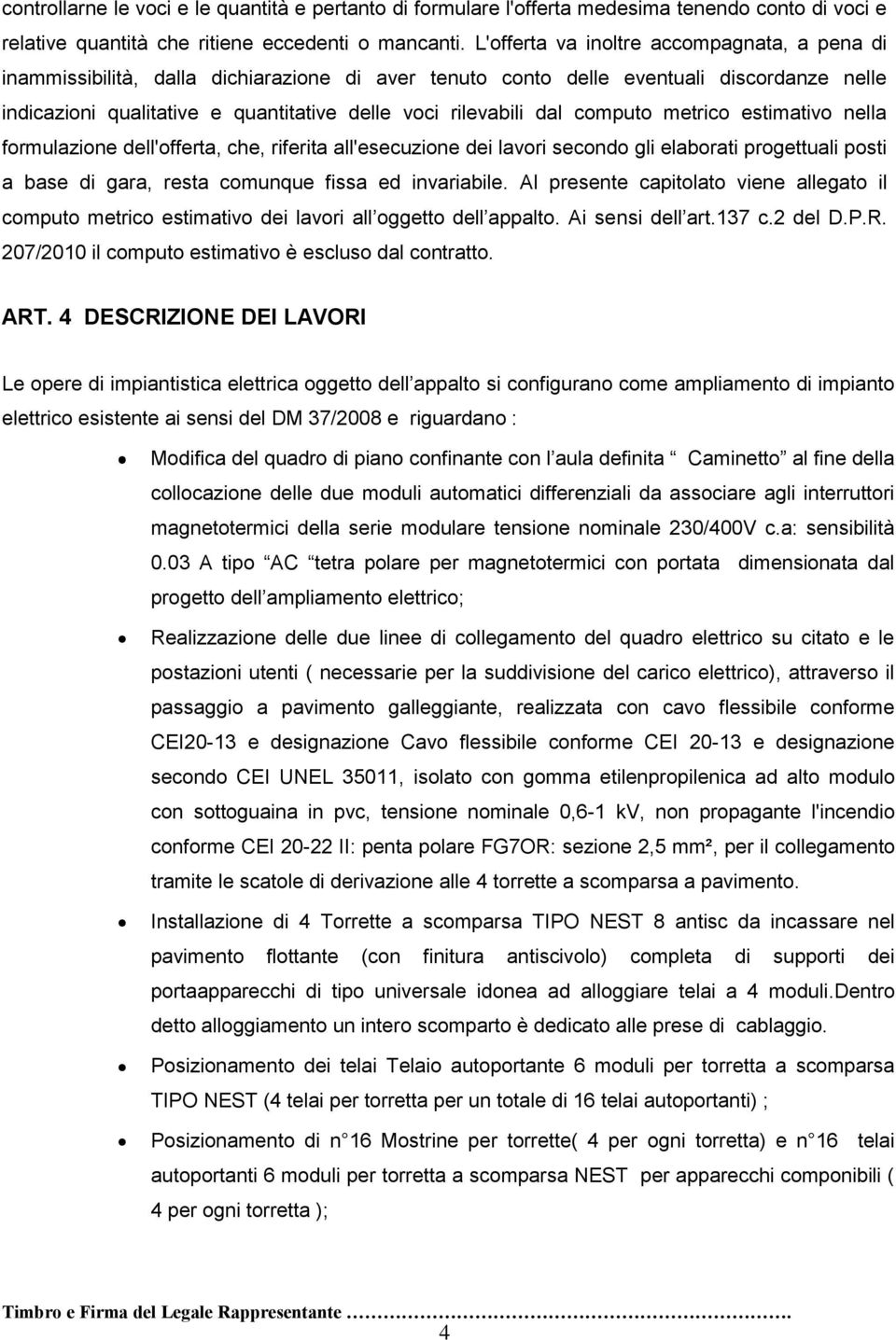 dal computo metrico estimativo nella formulazione dell'offerta, che, riferita all'esecuzione dei lavori secondo gli elaborati progettuali posti a base di gara, resta comunque fissa ed invariabile.